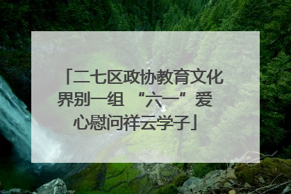二七区政协教育文化界别一组 “六一”爱心慰问祥云学子
