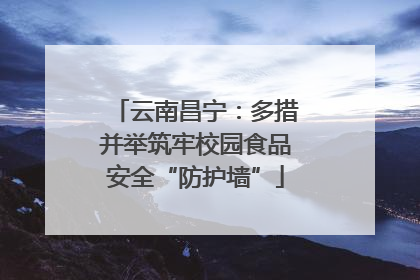 云南昌宁：多措并举筑牢校园食品安全“防护墙”
