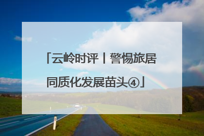 云岭时评丨警惕旅居同质化发展苗头④