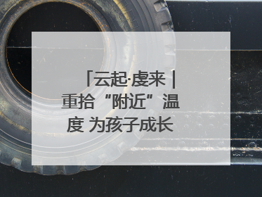 云起·虔来｜重拾“附近”温度 为孩子成长提供多维支持