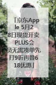 京东Apple 5月28日现货开卖 PLUS会员无需凑单先打9折再叠618优惠