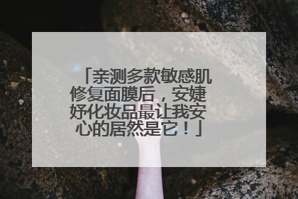 亲测多款敏感肌修复面膜后，安婕妤化妆品最让我安心的居然是它！