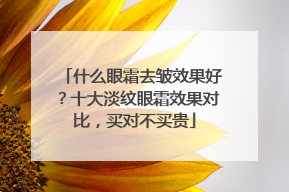 什么眼霜去皱效果好？十大淡纹眼霜效果对比，买对不买贵