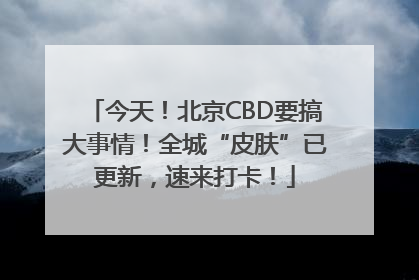 今天！北京CBD要搞大事情！全城“皮肤”已更新，速来打卡！