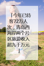 今年已待客72万人次，青岛西海岸两个片区旅游收入超九千万元