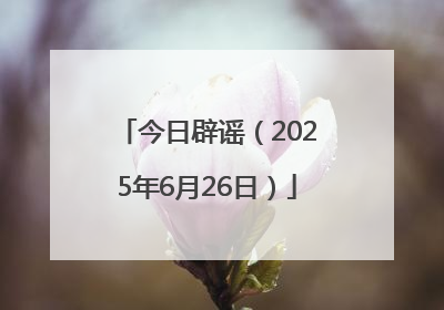 今日辟谣（2025年6月26日）