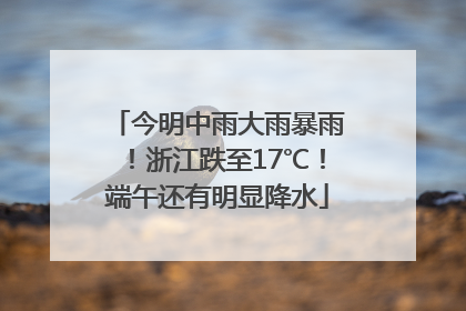 今明中雨大雨暴雨！浙江跌至17℃！端午还有明显降水