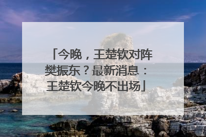 今晚，王楚钦对阵樊振东？最新消息：王楚钦今晚不出场