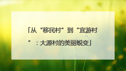 从“移民村”到“宜游村”：大源村的美丽蜕变