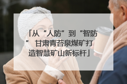 从“人防”到“智防” 甘肃青苔泉煤矿打造智慧矿山新标杆