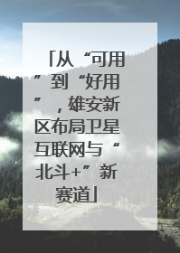 从“可用”到“好用”，雄安新区布局卫星互联网与“北斗+”新赛道
