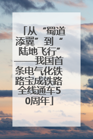 从“蜀道添翼”到“陆地飞行”——我国首条电气化铁路宝成铁路全线通车50周年
