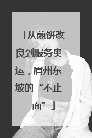 从煎饼改良到服务奥运，眉州东坡的“不止一面”
