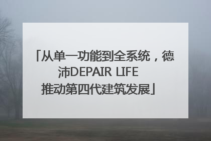 从单一功能到全系统，德沛DEPAIR LIFE推动第四代建筑发展