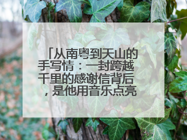 从南粤到天山的手写情：一封跨越千里的感谢信背后，是他用音乐点亮的课堂