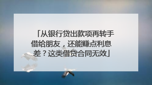 从银行贷出款项再转手借给朋友，还能赚点利息差？这类借贷合同无效