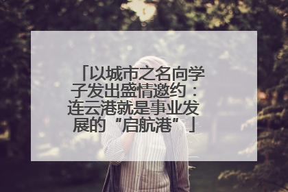 以城市之名向学子发出盛情邀约：连云港就是事业发展的“启航港”