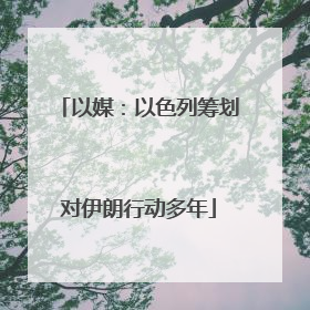 以媒：以色列筹划对伊朗行动多年