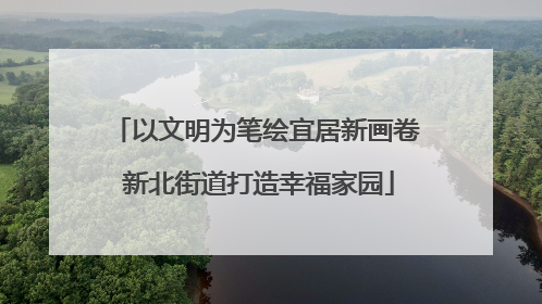 以文明为笔绘宜居新画卷 新北街道打造幸福家园