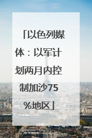 以色列媒体：以军计划两月内控制加沙75%地区
