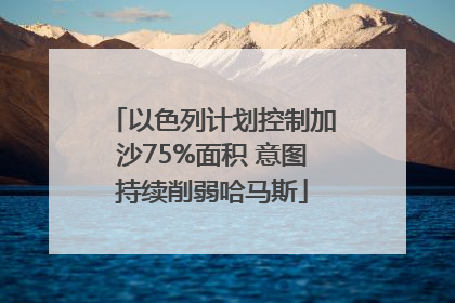 以色列计划控制加沙75%面积 意图持续削弱哈马斯