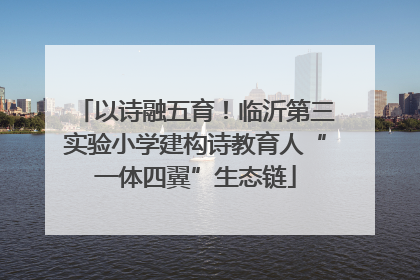 以诗融五育！临沂第三实验小学建构诗教育人“一体四翼”生态链