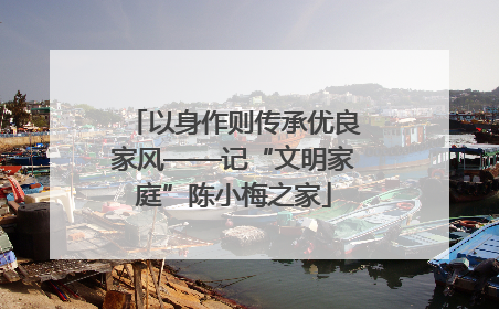 以身作则传承优良家风——记“文明家庭”陈小梅之家