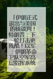 伊朗正式退出与美国的核谈判！特朗普：下一轮打击更残酷！以军：伊朗革命卫队空军高层指挥系统已被击垮