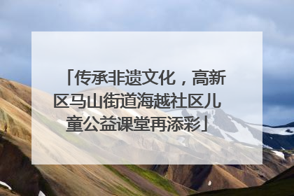 传承非遗文化，高新区马山街道海越社区儿童公益课堂再添彩