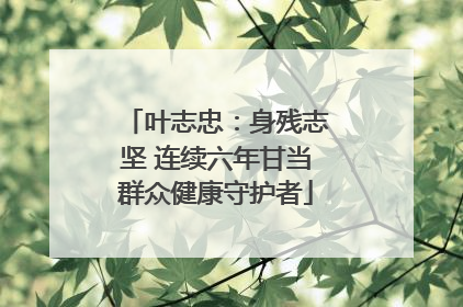 叶志忠：身残志坚 连续六年甘当群众健康守护者