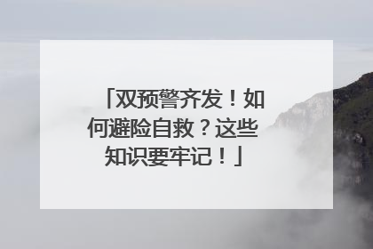 双预警齐发！如何避险自救？这些知识要牢记！