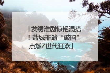 发绣淮剧惊艳混搭！盐城非遗“破圈”点燃Z世代狂欢