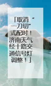 取消“一刀切”式配时！济南天气经十路交通信号灯调整！