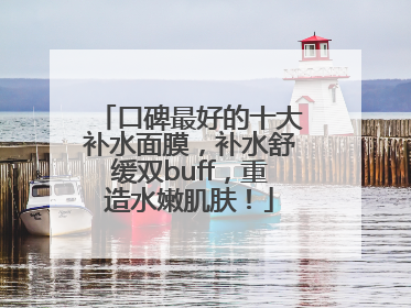 口碑最好的十大补水面膜，补水舒缓双buff，重造水嫩肌肤！