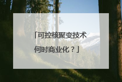 可控核聚变技术何时商业化？