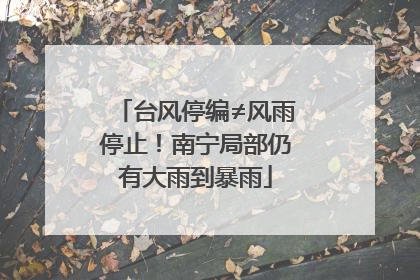 台风停编≠风雨停止！南宁局部仍有大雨到暴雨