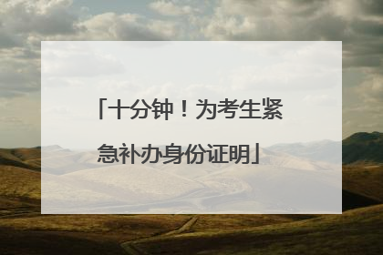 十分钟！为考生紧急补办身份证明