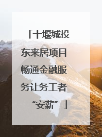 十堰城投东来居项目畅通金融服务让务工者“安薪”