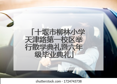 十堰市柳林小学天津路第一校区举行散学典礼暨六年级毕业典礼