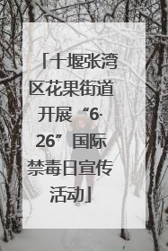 十堰张湾区花果街道开展“6·26”国际禁毒日宣传活动
