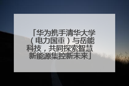 华为携手清华大学（电力国重）与岳能科技，共同探索智慧新能源集控新未来
