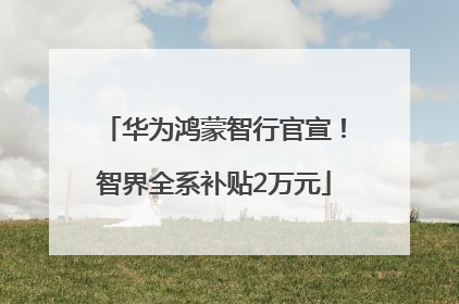 华为鸿蒙智行官宣！智界全系补贴2万元