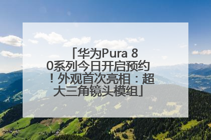 华为Pura 80系列今日开启预约！外观首次亮相：超大三角镜头模组