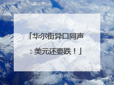 华尔街异口同声：美元还要跌！
