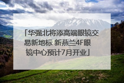 华强北将添高端眼镜交易新地标 新燕兰4F眼镜中心预计7月开业