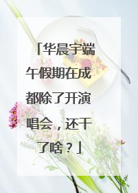 华晨宇端午假期在成都除了开演唱会，还干了啥？