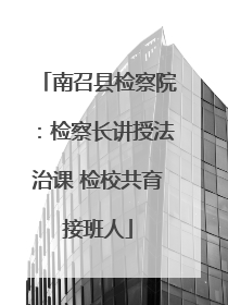 南召县检察院：检察长讲授法治课 检校共育接班人