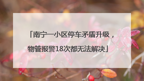 南宁一小区停车矛盾升级，物管报警18次都无法解决
