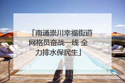 南通崇川幸福街道网格员奋战一线 全力排水保民生