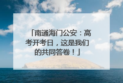南通海门公安：高考开考日，这是我们的共同答卷！